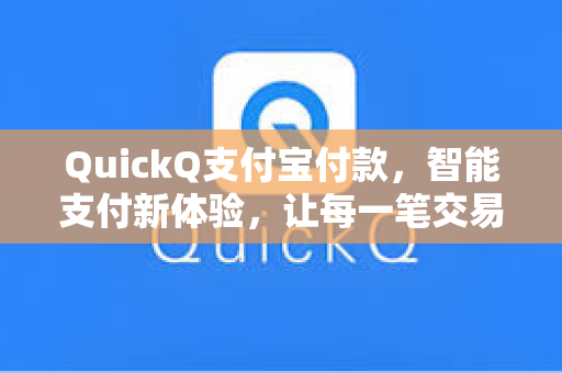 QuickQ支付宝付款,智能支付新体验,让每一笔交易更高效便捷-第1张图片-QuickQ安全版下载 - 公共Wi-Fi防追踪 | 零日志政策 QuickQ支付宝付款,智能支付新体验,让每一笔交易更高效便捷-第1张图片-QuickQ安全版下载 - 公共Wi-Fi防追踪 | 零日志政策