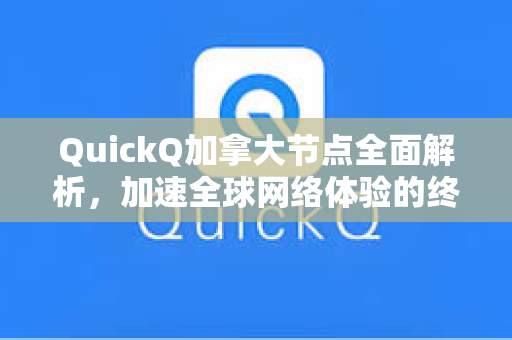 QuickQ加拿大节点全面解析，加速全球网络体验的终极指南