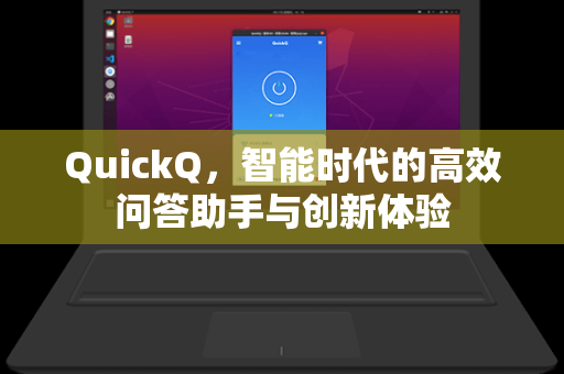 QuickQ，智能时代的高效问答助手与创新体验