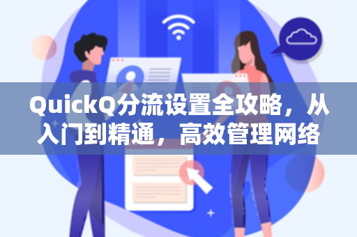QuickQ分流设置全攻略,从入门到精通,高效管理网络流量的秘诀-第1张图片-QuickQ安全版下载 - 公共Wi-Fi防追踪 | 零日志政策 QuickQ分流设置全攻略,从入门到精通,高效管理网络流量的秘诀-第1张图片-QuickQ安全版下载 - 公共Wi-Fi防追踪 | 零日志政策