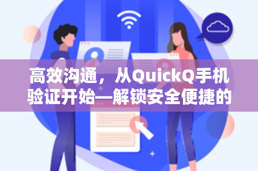 高效沟通，从QuickQ手机验证开始—解锁安全便捷的即时通讯新体验