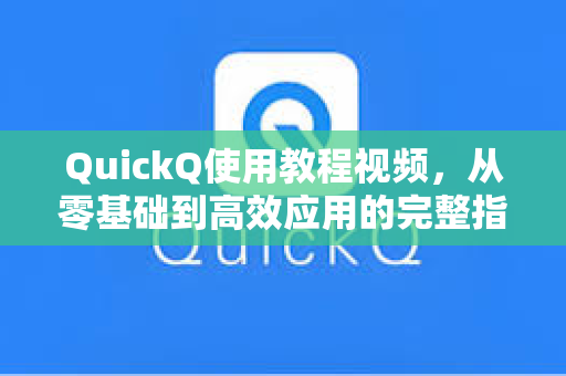 QuickQ使用教程视频，从零基础到高效应用的完整指南