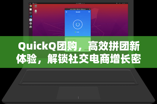 QuickQ团购，高效拼团新体验，解锁社交电商增长密码