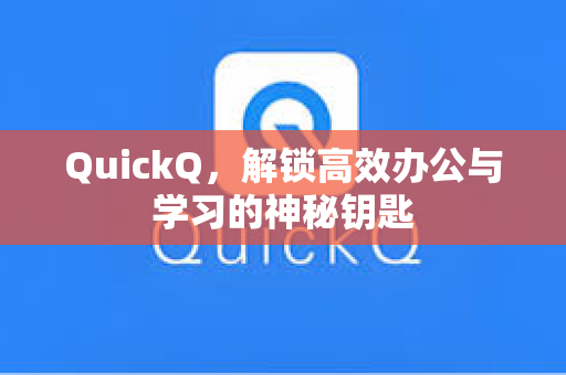 QuickQ，解锁高效办公与学习的神秘钥匙