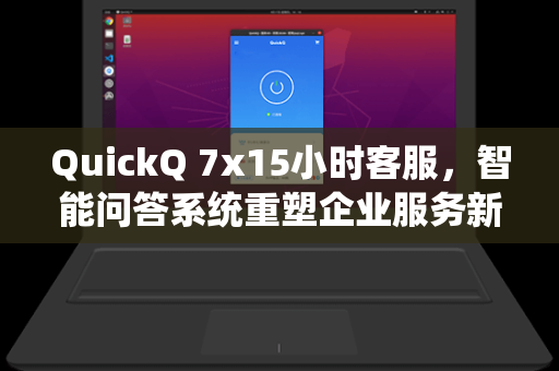 QuickQ 7x15小时客服，智能问答系统重塑企业服务新标杆