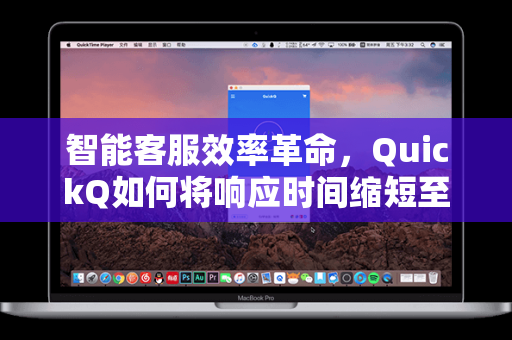 智能客服效率革命，QuickQ如何将响应时间缩短至秒级