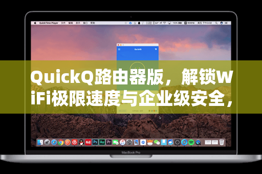 QuickQ路由器版，解锁WiFi极限速度与企业级安全，家庭与办公的智能网络中枢