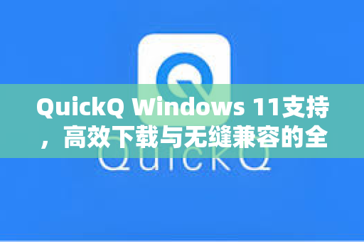 QuickQ Windows 11支持，高效下载与无缝兼容的全面指南-第1张图片-QuickQ安全版下载 - 公共Wi-Fi防追踪 | 零日志政策