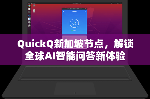 QuickQ新加坡节点，解锁全球AI智能问答新体验
