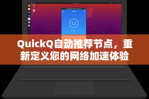 QuickQ自动推荐节点，重新定义您的网络加速体验