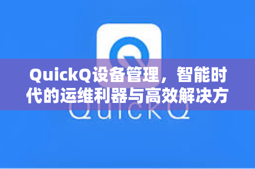 QuickQ设备管理，智能时代的运维利器与高效解决方案