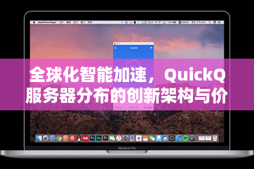 全球化智能加速，QuickQ服务器分布的创新架构与价值解析