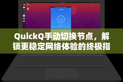 QuickQ手动切换节点，解锁更稳定网络体验的终极指南