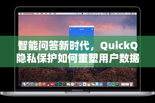 智能问答新时代，QuickQ隐私保护如何重塑用户数据安全边界？