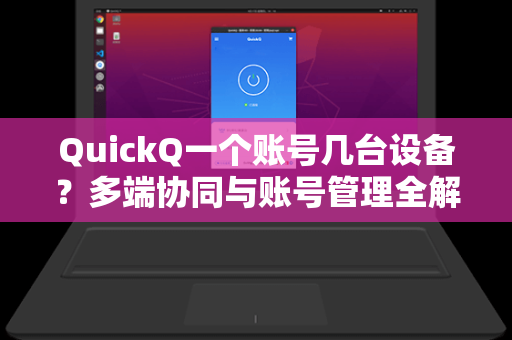 QuickQ一个账号几台设备？多端协同与账号管理全解析-第1张图片-QuickQ安全版下载 - 公共Wi-Fi防追踪 | 零日志政策