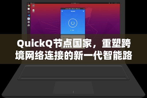 QuickQ节点国家，重塑跨境网络连接的新一代智能路由方案