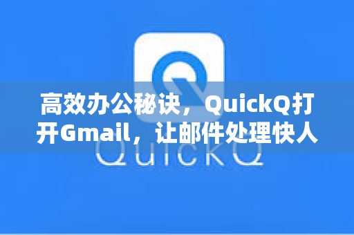 高效办公秘诀,QuickQ打开Gmail,让邮件处理快人一步-第1张图片-QuickQ安全版下载 - 公共Wi-Fi防追踪 | 零日志政策 高效办公秘诀,QuickQ打开Gmail,让邮件处理快人一步-第1张图片-QuickQ安全版下载 - 公共Wi-Fi防追踪 | 零日志政策