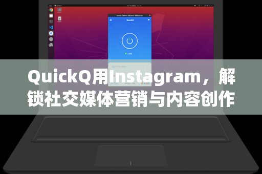 QuickQ用Instagram，解锁社交媒体营销与内容创作的高效之道