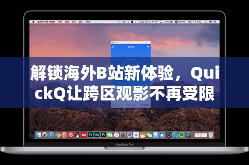 解锁海外B站新体验，QuickQ让跨区观影不再受限