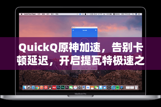 QuickQ原神加速，告别卡顿延迟，开启提瓦特极速之旅