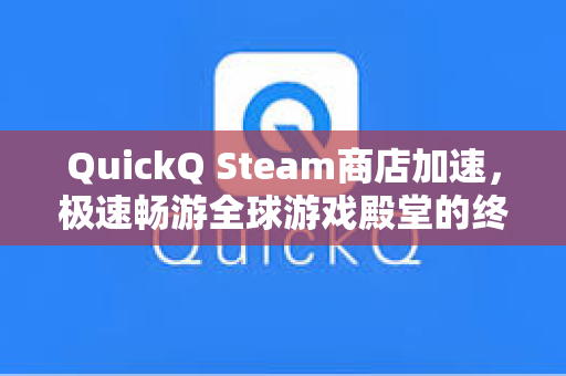 QuickQ Steam商店加速，极速畅游全球游戏殿堂的终极解决方案