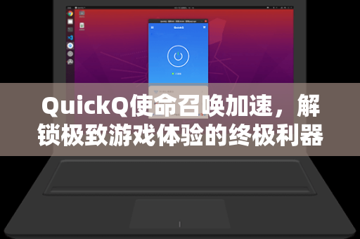 QuickQ使命召唤加速，解锁极致游戏体验的终极利器