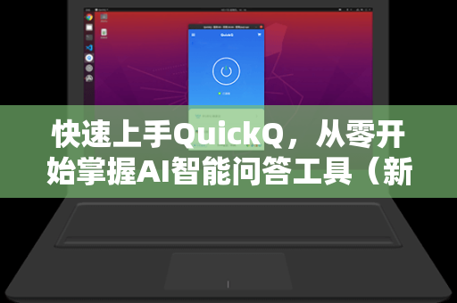 快速上手QuickQ，从零开始掌握AI智能问答工具（新手必看教程）