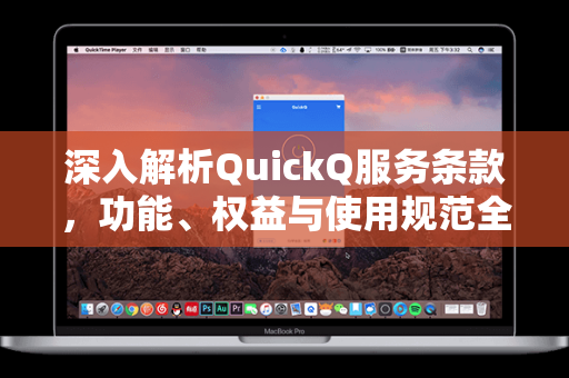深入解析QuickQ服务条款，功能、权益与使用规范全指南
