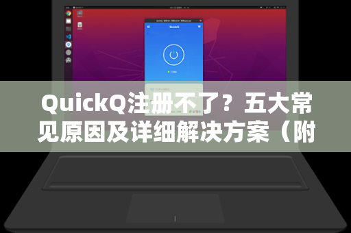 QuickQ注册不了？五大常见原因及详细解决方案（附下载指南）
