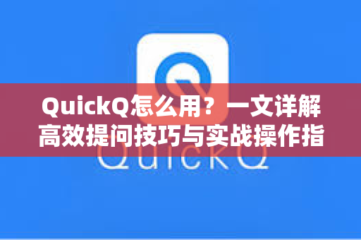 QuickQ怎么用?一文详解高效提问技巧与实战操作指南-第1张图片-QuickQ安全版下载 - 公共Wi-Fi防追踪 | 零日志政策 QuickQ怎么用?一文详解高效提问技巧与实战操作指南-第1张图片-QuickQ安全版下载 - 公共Wi-Fi防追踪 | 零日志政策