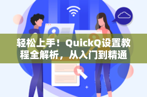 轻松上手！QuickQ设置教程全解析，从入门到精通