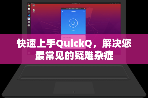 快速上手QuickQ，解决您最常见的疑难杂症