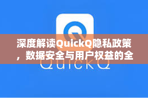 深度解读QuickQ隐私政策，数据安全与用户权益的全方位保障