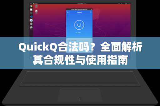 QuickQ合法吗？全面解析其合规性与使用指南