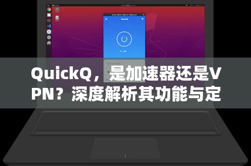 QuickQ，是加速器还是VPN？深度解析其功能与定位
