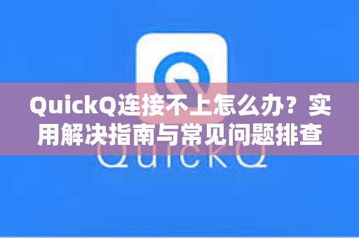 QuickQ连接不上怎么办？实用解决指南与常见问题排查