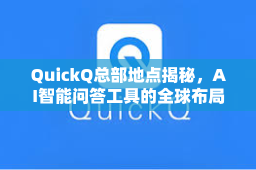 QuickQ总部地点揭秘，AI智能问答工具的全球布局与创新之路