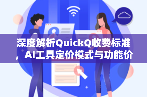 深度解析QuickQ收费标准,AI工具定价模式与功能价值全览-第1张图片-QuickQ安全版下载 - 公共Wi-Fi防追踪 | 零日志政策 深度解析QuickQ收费标准,AI工具定价模式与功能价值全览-第1张图片-QuickQ安全版下载 - 公共Wi-Fi防追踪 | 零日志政策