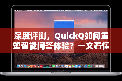 深度评测，QuickQ如何重塑智能问答体验？一文看懂核心优势与实用场景