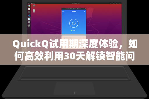 QuickQ试用期深度体验,如何高效利用30天解锁智能问答新维度-第1张图片-QuickQ安全版下载 - 公共Wi-Fi防追踪 | 零日志政策 QuickQ试用期深度体验,如何高效利用30天解锁智能问答新维度-第1张图片-QuickQ安全版下载 - 公共Wi-Fi防追踪 | 零日志政策