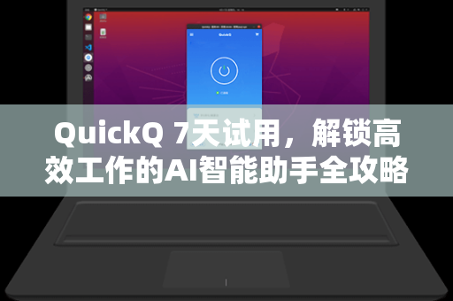 QuickQ 7天试用，解锁高效工作的AI智能助手全攻略