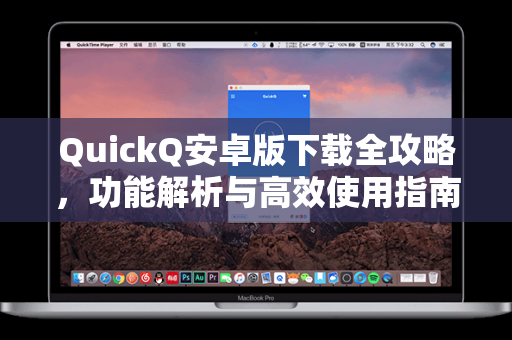 QuickQ安卓版下载全攻略，功能解析与高效使用指南
