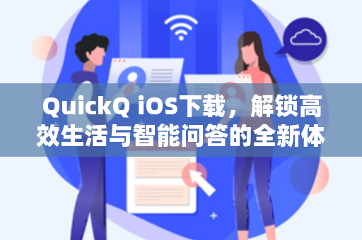 QuickQ iOS下载，解锁高效生活与智能问答的全新体验