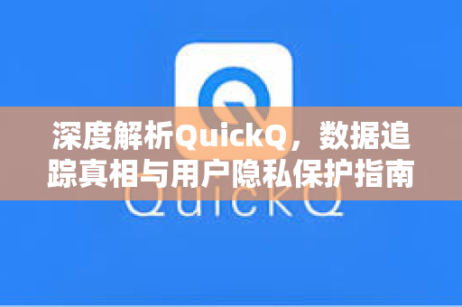 深度解析QuickQ，数据追踪真相与用户隐私保护指南