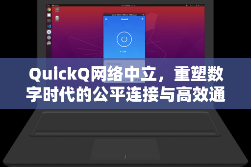 QuickQ网络中立，重塑数字时代的公平连接与高效通信