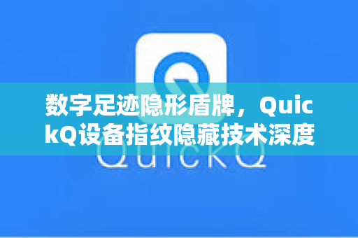 数字足迹隐形盾牌，QuickQ设备指纹隐藏技术深度解析