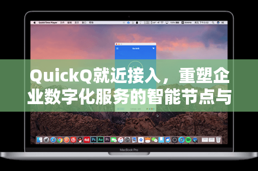 QuickQ就近接入，重塑企业数字化服务的智能节点与高效协同