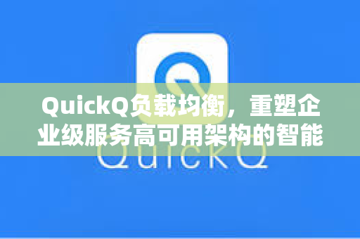 QuickQ负载均衡，重塑企业级服务高可用架构的智能解决方案