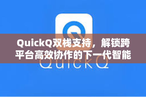 QuickQ双栈支持，解锁跨平台高效协作的下一代智能工具