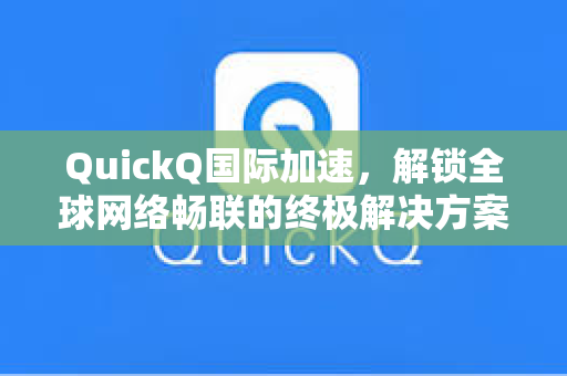 QuickQ国际加速，解锁全球网络畅联的终极解决方案
